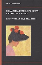 Семантика головного убора в культуре и языке Костюмный код культуры (Ковшова)