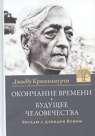 Окончание времени. Будущее человечества. Беседы Джидду Кришнамурти с Дэвидом Бомом / 3-е изд.