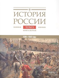 История России. В двадцати томах. Том 5. Россия в XVII веке. Книга 1. Российское государство в первой половине XVII века. 1598–1645 годы