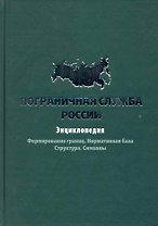 Пограничная служба России: Энциклопедия.Формирование границ. Нормативная база. Структура. Символы