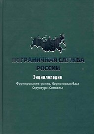Пограничная служба России: Энциклопедия.Формирование границ. Нормативная база. Структура. Символы