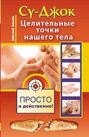 Су-джок. Целительные точки нашего тела. Просто и действенно