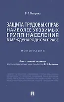 Защита трудовых прав наиболее уязвимых групп населения в международном праве. Монография