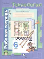 Технология. Технологии ведения дома. 6 класс. Рабочая тетрадь