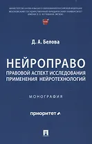 Нейроправо: правовой аспект исследования применения нейротехнологий. Монография.