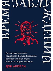 Время заблуждений: Почему умные люди поддаются фальсификациям, распространяют слухи и верят в теории заговора