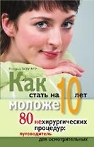 Как стать на 10 лет моложе. 80 нехирургических процедур: путеводитель для осмотрительных