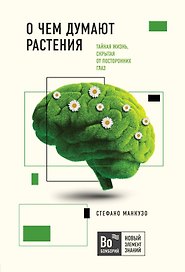 О чем думают растения. Тайная жизнь, скрытая от посторонних глаз