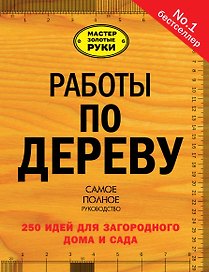 Работы по дереву: 250 идей для загородного дома и сада