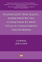 Взаимодействие науки, нормотворчества и практики в сфере труда и социального обеспечения.Сборник док
