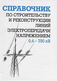 Справочник по строительству и реконструкции линий электропередачи напряжением 0,4-750 кВ