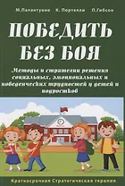 Победить без боя. Методы и стратегии решения социальных, эмоциональных и поведенческих трудностей у детей и подростков