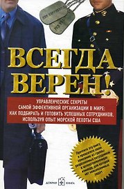 Всегда верен!Управленческие секреты самой эффект-й организации в мире:как подбирать и готовить успешных сотрудников,используя опыт морской пехоты США