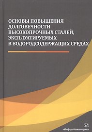 Основы повышения долговечности высокопрочных сталей, эксплуатируемых в водородсодержащих средах. Монография