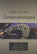 Астрохронограф. Монография по теории и практике прогнозирования изменений судьбы