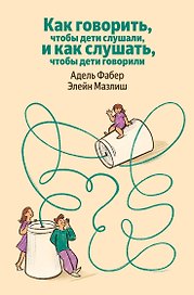 Как говорить, чтобы дети слушали, и как слушать, чтобы дети говорили