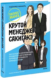 Крутой менеджер Сакигакэ. Как наладить коммуникацию, преодолеть сопротивление переменам и привести команду к успеху