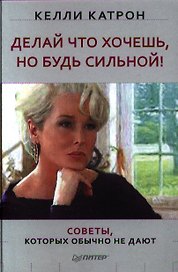 Делай что хочешь, но будь сильной! Советы, которых обычно не дают