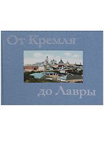 От Кремля до Лавры. Описание исторических и дачных местностей от Москвы до Сергиева Посада и достопримечательностей Троице-Сергиевой Лавры, иллюстрированное открытыми письмами и почтовыми карточками конца XIX - начала XX века
