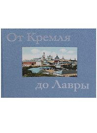 От Кремля до Лавры. Описание исторических и дачных местностей от Москвы до Сергиева Посада и достопримечательностей Троице-Сергиевой Лавры, иллюстрированное открытыми письмами и почтовыми карточками конца XIX - начала XX века