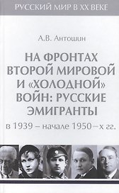 Т.4. На фронтах Второй мировой и холодной войн : русские эмигранты в 1939-начале 1950-х гг.