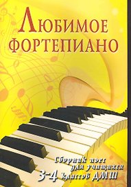 Любимое фортепиано: сборник пьес для учащихся 3-4 класов ДМШ : учебно-методическое пособие