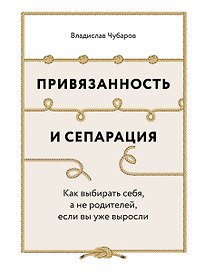 Привязанность и сепарация: Как выбирать себя, а не родителей, если вы уже выросли.
