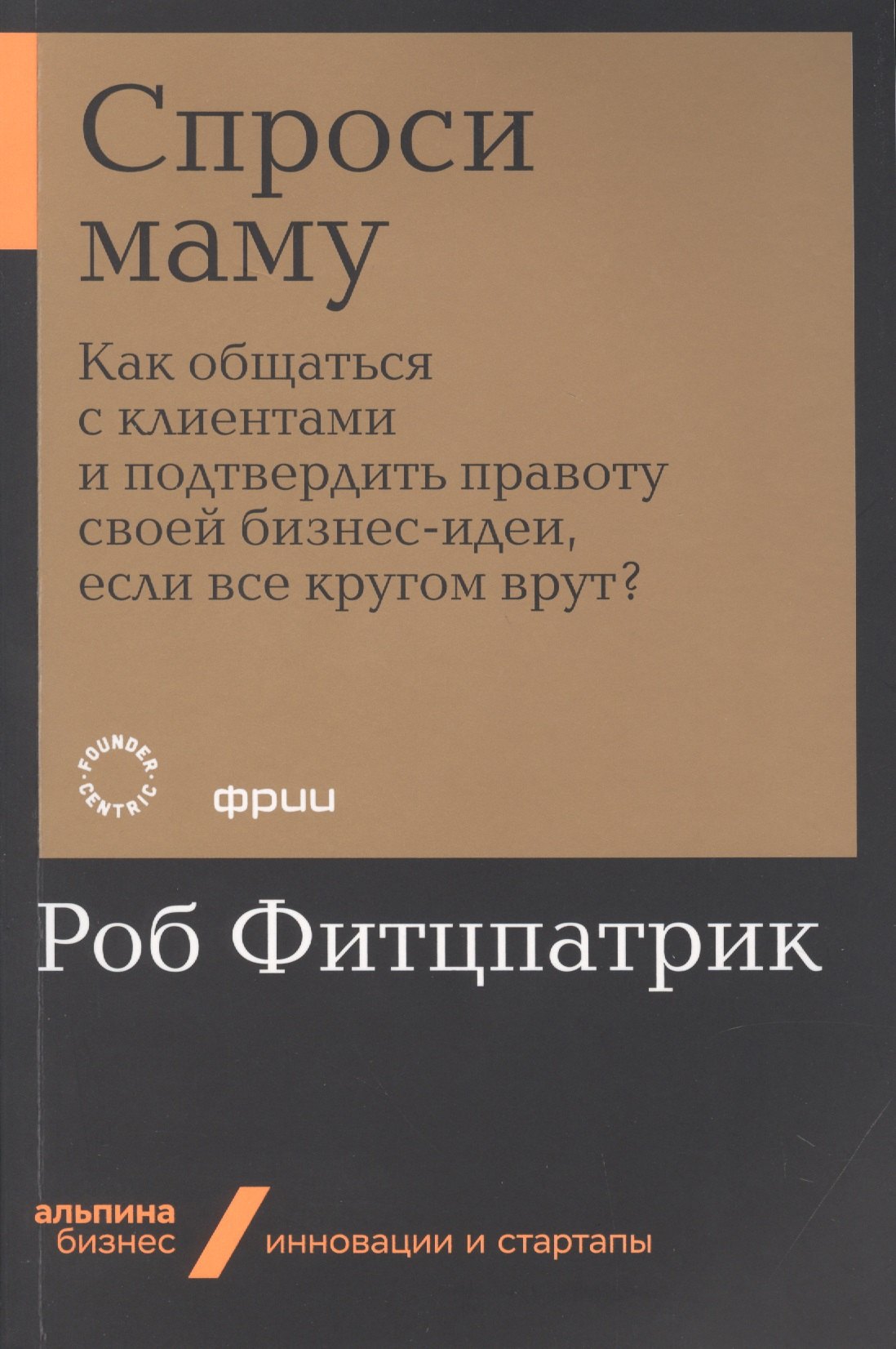 Спроси маму: Как общаться с клиентами и подтвердить правоту своей бизнес-идеи, если все кругом врут
Спроси маму: Как общаться с клиентами и подтвердить правоту своей бизнес-идеи, если все кругом врут