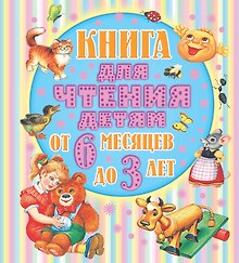 Книга для чтения детям. От 6 месяцев до 3 лет. Стихи, сказки, песенки, потешки, загадки