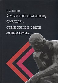 Смыслополагание, смыслы, семиозис в свете философии: монография