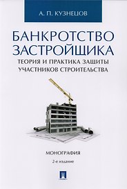 Банкротство застройщика. Теория и практика защиты прав участников строительства. Монография. 2-е издание, переработанное и дополненное