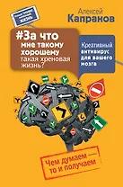 За что мне такому хорошему такая хреновая жизнь? Креативный антивирус для вашего мозга. Чем думаем -