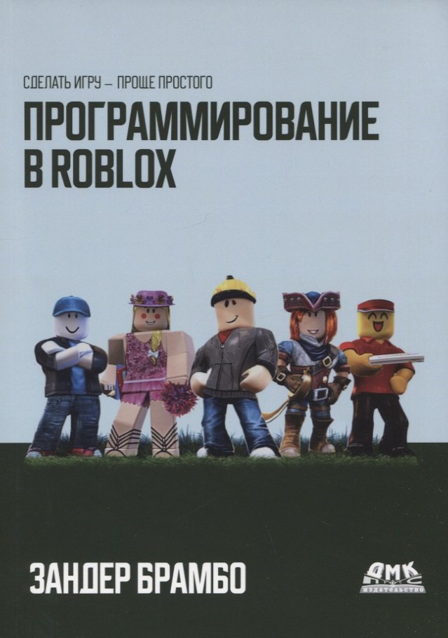 Программирование в ROBLOX. Сделай игру - проще простого. Создание игр с помощью Roblox Studio и языка программирования Lua
Программирование в ROBLOX. Сделай игру - проще простого. Создание игр с помощью Roblox Studio и языка программирования Lua