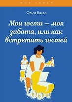 Мои гости - моя забота, или как встретить гостей. Книга для девочек
