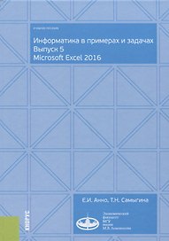 Информатика в примерах и задачах. Выпуск 5. Microsoft Excel 2016. Учебное пособие