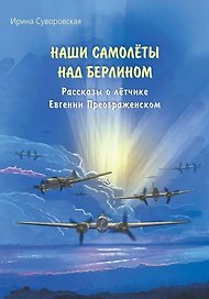 Наши самолёты над Берлином. Рассказы о лётчике Евгении Преображенском