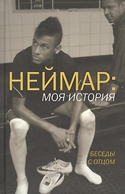 Неймар: моя история. Беседы с отцом. (Неймар - младший, Неймар - старший при участии Ивана Море)