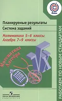 Планируемые результаты. Система заданий. Математика. 5-6 классы. Алгебра. 7-9 классы: пособие для учителей общеобразоват. учреждений