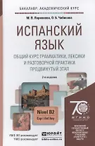 Испанский язык. Общий курс грамматики лексики и разговорной практики (продвинутый этап) 2-е изд. испр. и доп. учебник для бакалавров