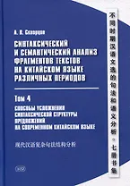 Синтаксический и семантический анализ фрагментов текстов на китайском языке различных периодов. В 7-ми томах. Том 4: Способы усложнения синтаксической структуры предложений на современном китайском языке: монография