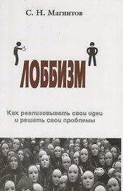 Лоббизм. Как реализовывать свои идеи и решать свои проблемы