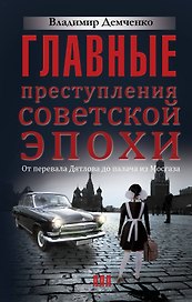 Главные преступления советской эпохи. От перевала Дятлова до палача из Мосгаза