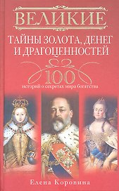 Великие тайны золота, денег и драгоценностей. 100 историй о секретах мира богатства