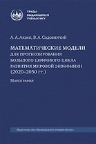 Математические модели для прогнозирования большого цифрового цикла развития мировой экономики (2020–2050 гг.). Монография