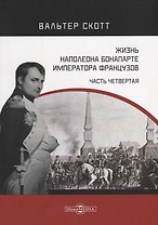 Жизнь Наполеона Бонапарте, императора французов. Часть 4