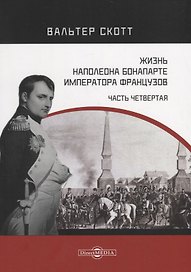 Жизнь Наполеона Бонапарте, императора французов. Часть 4