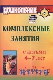 Комплексные занятия с детьми 4-7 лет. Издание 4-е, переработанное