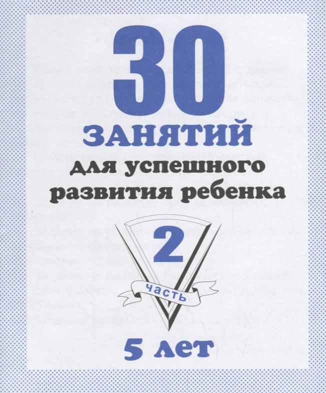 30 занятий для успешного развития ребенка для 5-и лет. Часть 2. Рабочая тетрадь дошкольника
30 занятий для успешного развития ребенка для 5-и лет. Часть 2. Рабочая тетрадь дошкольника