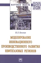 Моделирование инновационного производственного развития нефтегазовых регионов. Монография