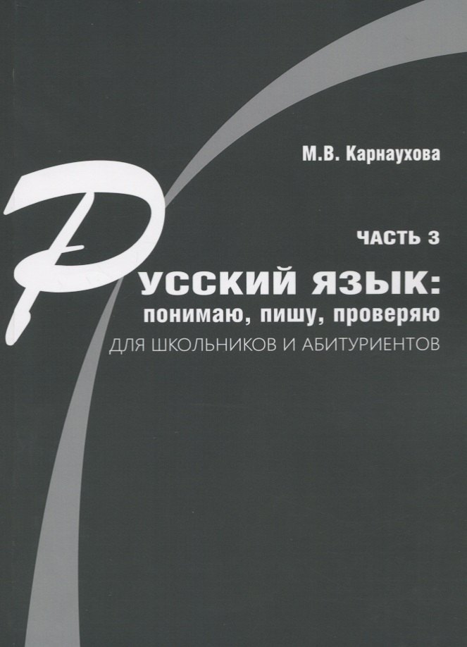 Русский язык: понимаю, пишу, проверяю. Практический курс. Часть 3 учебное пособие для школьников и абитуриентов
Русский язык: понимаю, пишу, проверяю. Практический курс. Часть 3 учебное пособие для школьников и абитуриентов